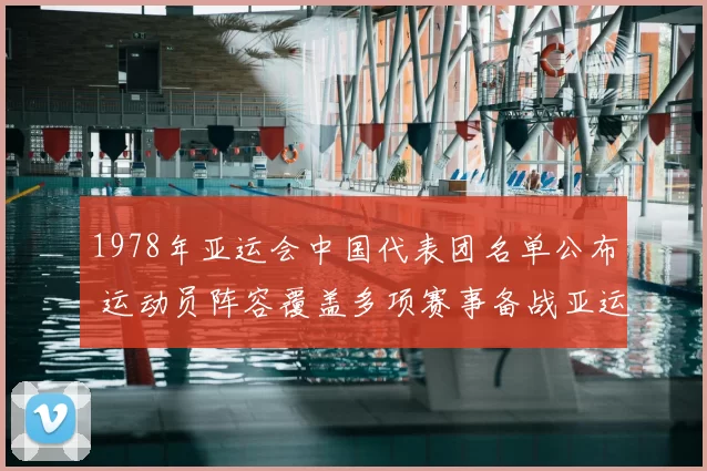 1978年亚运会中国代表团名单公布 运动员阵容覆盖多项赛事备战亚运竞技