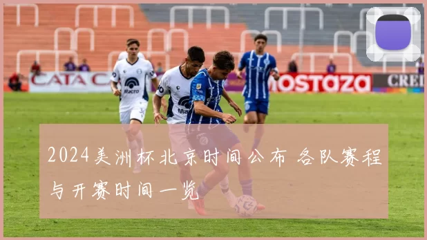 2024美洲杯北京时间公布 各队赛程与开赛时间一览