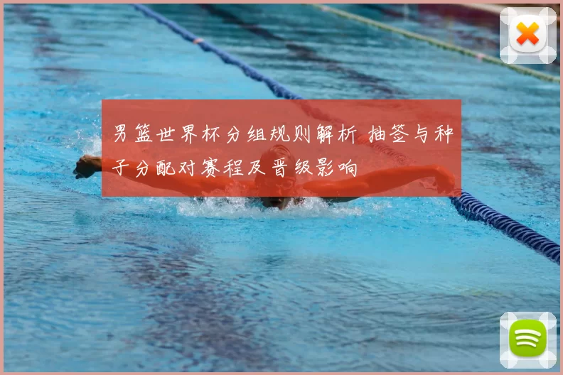 男篮世界杯分组规则解析 抽签与种子分配对赛程及晋级影响