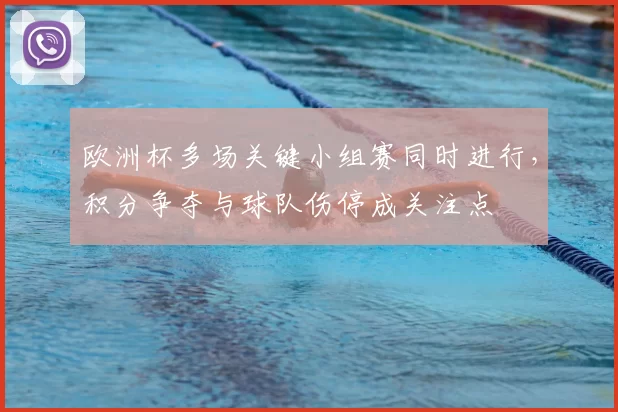 欧洲杯多场关键小组赛同时进行,积分争夺与球队伤停成关注点