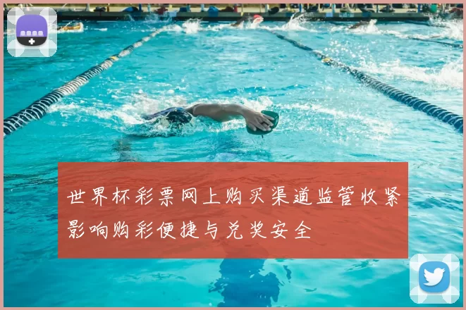 世界杯彩票网上购买渠道监管收紧影响购彩便捷与兑奖安全
