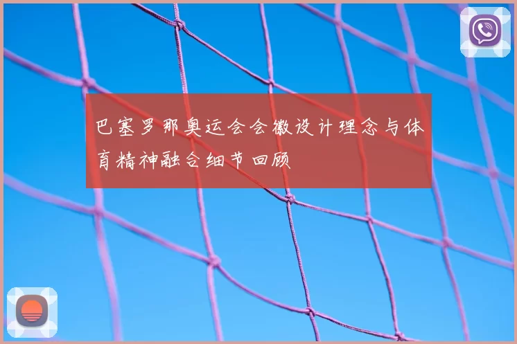巴塞罗那奥运会会徽设计理念与体育精神融合细节回顾