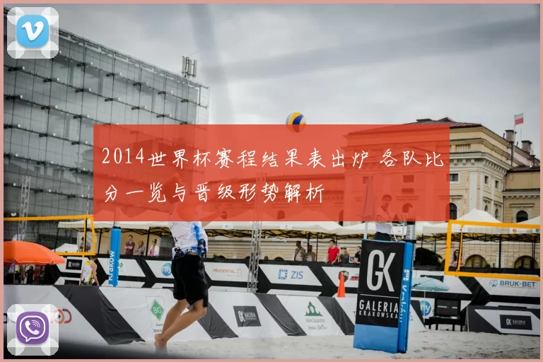 2014世界杯赛程结果表出炉 各队比分一览与晋级形势解析