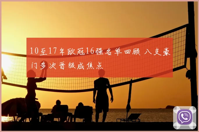 10至17年欧冠16强名单回顾 八支豪门多次晋级成焦点