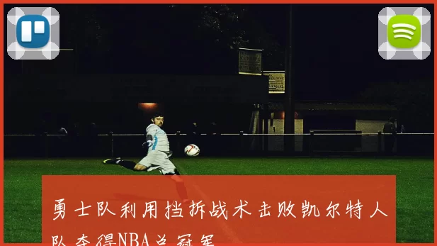 勇士队利用挡拆战术击败凯尔特人队夺得NBA总冠军