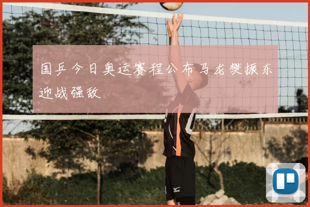 国乒今日奥运赛程公布马龙樊振东迎战强敌