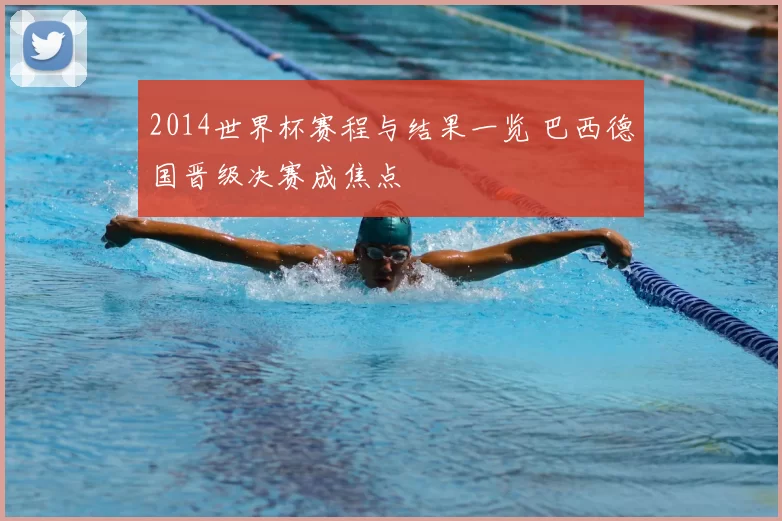 2014世界杯赛程与结果一览 巴西德国晋级决赛成焦点