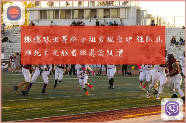 橄榄球世界杯小组分组出炉 强队扎堆死亡之组晋级悬念陡增