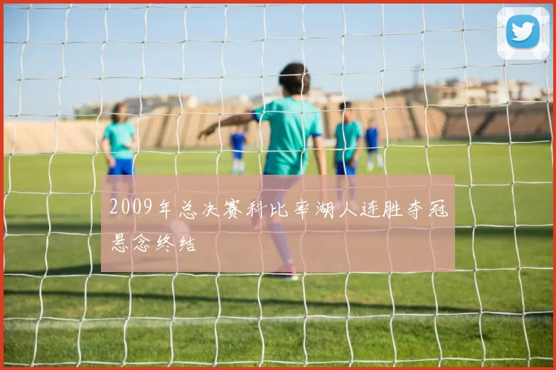 2009年总决赛科比率湖人连胜夺冠悬念终结