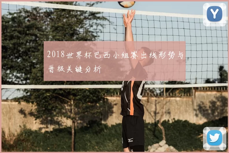 2018世界杯巴西小组赛出线形势与晋级关键分析