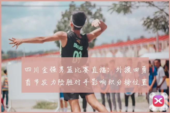 四川金强男篮比赛直播:外援回勇首节发力险胜对手影响积分榜位置