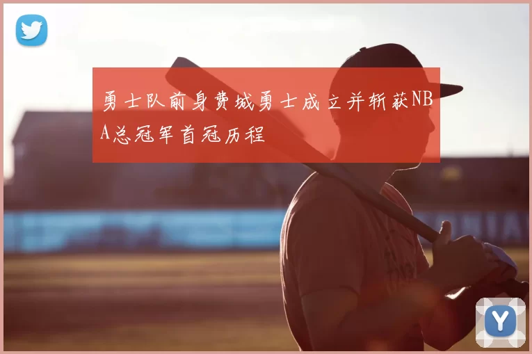 勇士队前身费城勇士成立并斩获NBA总冠军首冠历程
