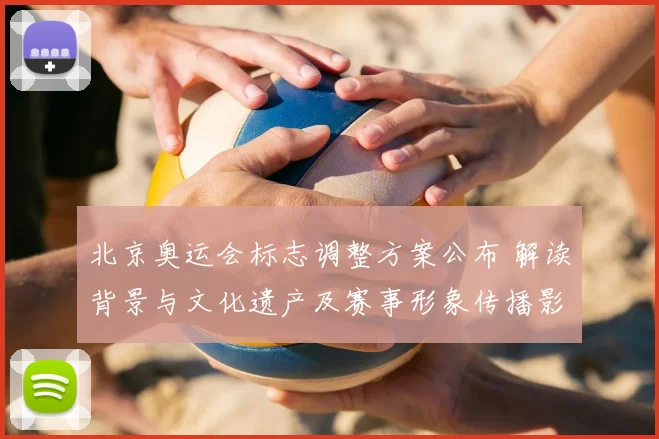 北京奥运会标志调整方案公布 解读背景与文化遗产及赛事形象传播影响