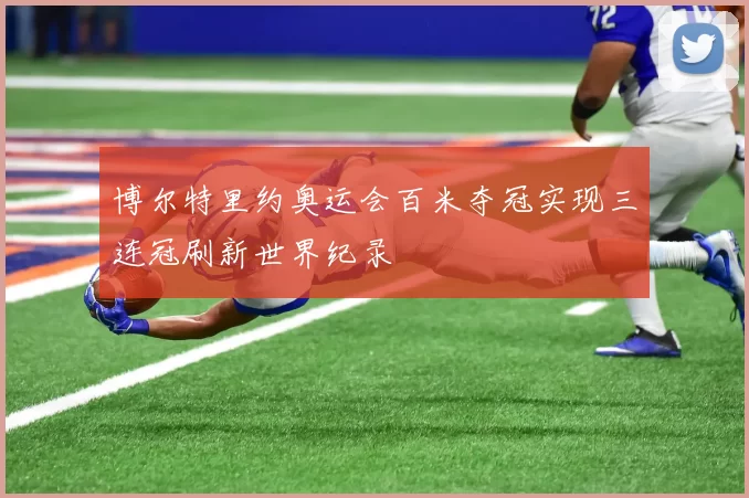 博尔特里约奥运会百米夺冠实现三连冠刷新世界纪录