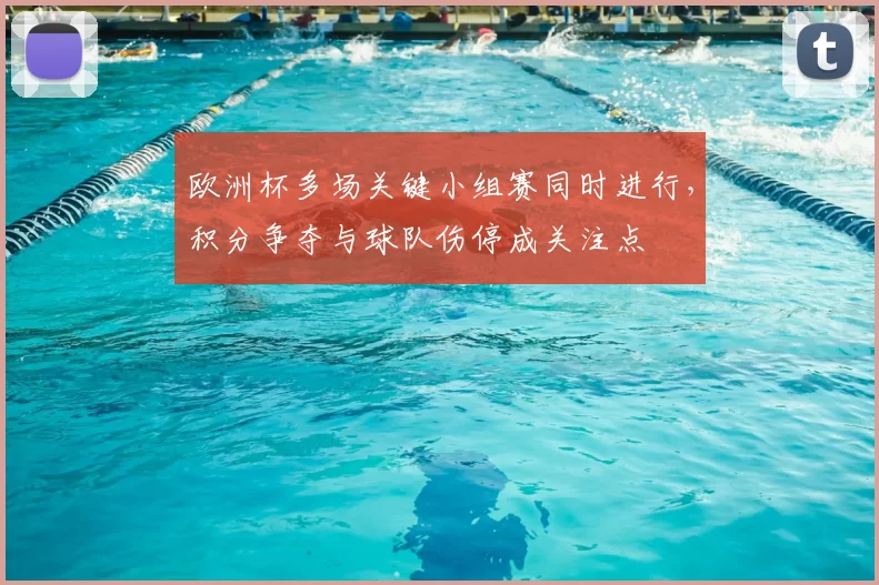 欧洲杯多场关键小组赛同时进行,积分争夺与球队伤停成关注点