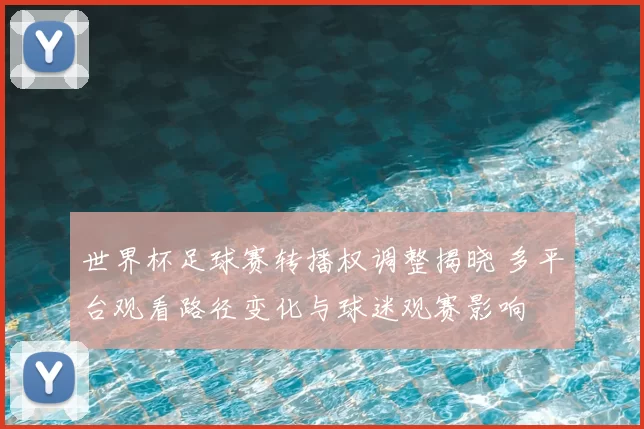 世界杯足球赛转播权调整揭晓 多平台观看路径变化与球迷观赛影响